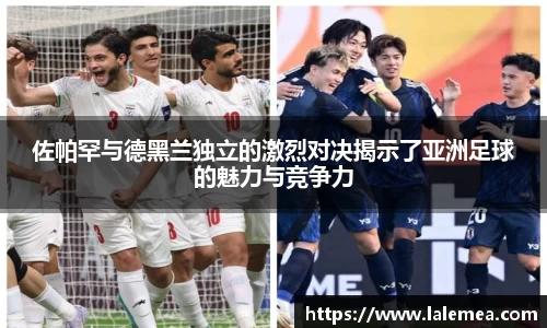 佐帕罕与德黑兰独立的激烈对决揭示了亚洲足球的魅力与竞争力