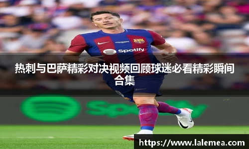 热刺与巴萨精彩对决视频回顾球迷必看精彩瞬间合集