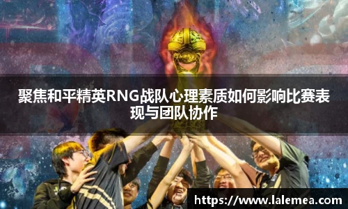 聚焦和平精英RNG战队心理素质如何影响比赛表现与团队协作