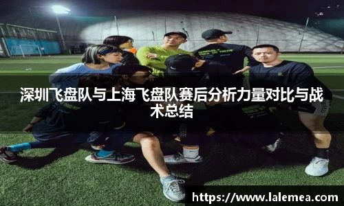 深圳飞盘队与上海飞盘队赛后分析力量对比与战术总结