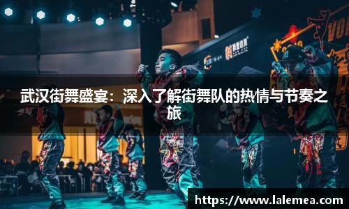 武汉街舞盛宴：深入了解街舞队的热情与节奏之旅