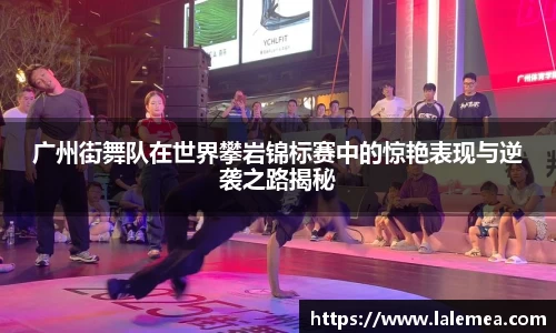 广州街舞队在世界攀岩锦标赛中的惊艳表现与逆袭之路揭秘