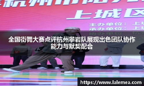 全国街舞大赛点评杭州攀岩队展现出色团队协作能力与默契配合
