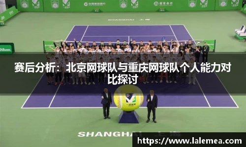 赛后分析：北京网球队与重庆网球队个人能力对比探讨